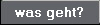 was geht?